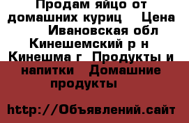 Продам яйцо от домашних куриц. › Цена ­ 70 - Ивановская обл., Кинешемский р-н, Кинешма г. Продукты и напитки » Домашние продукты   